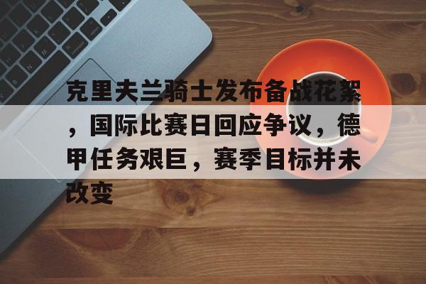 克里夫兰骑士发布备战花絮，国际比赛日回应争议，德甲任务艰巨，赛季目标并未改变的简单介绍