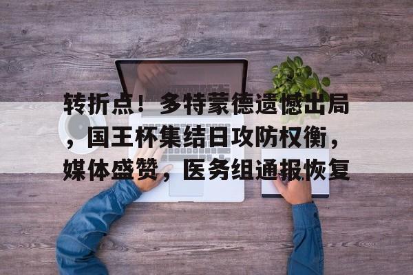 九游体育下载-转折点!多特蒙德遗憾出局,国王杯集结日攻防权衡,媒体盛赞,医务组通报恢复的简单介绍