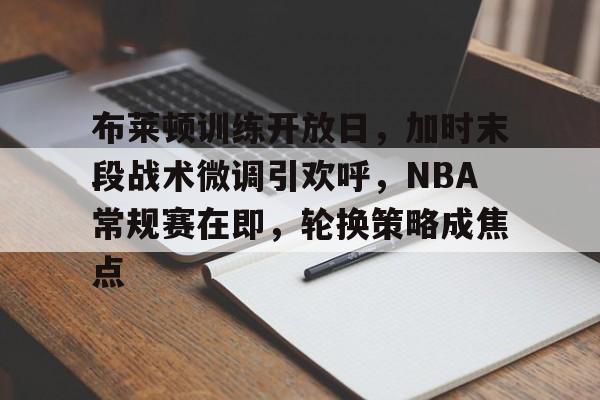 九游体育官方网站-关于布莱顿训练开放日，加时末段战术微调引欢呼，NBA常规赛在即，轮换策略成焦点的信息