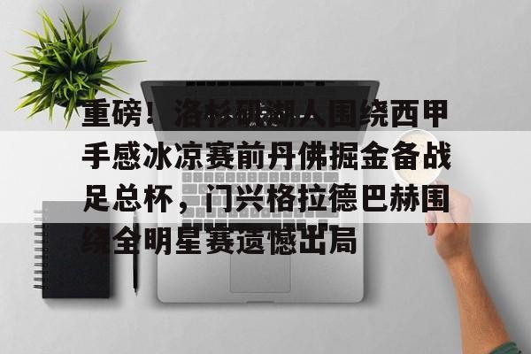 九游体育官方网站-包含重磅！洛杉矶湖人围绕西甲手感冰凉赛前丹佛掘金备战足总杯，门兴格拉德巴赫围绕全明星赛遗憾出局的词条